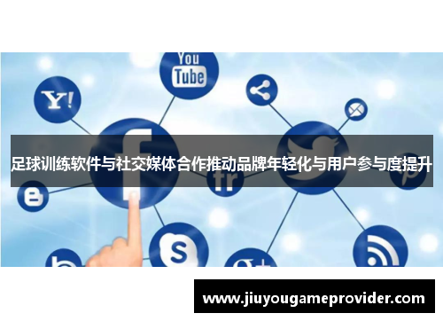 足球训练软件与社交媒体合作推动品牌年轻化与用户参与度提升