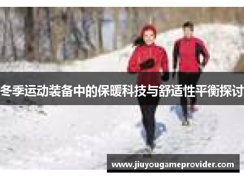 冬季运动装备中的保暖科技与舒适性平衡探讨
